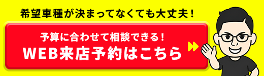 希望車種が決まってなくても大丈夫！予算に合わせて相談できる！WEB来店予約はこちら